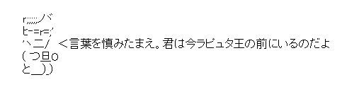 ムスカ「言葉を慎みたまえ。君は今ラピュタ王の前にいるのだよ」